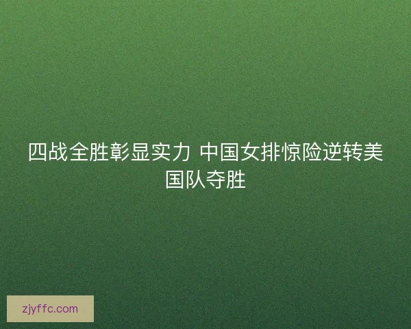 四战全胜彰显实力 中国女排惊险逆转美国队夺胜