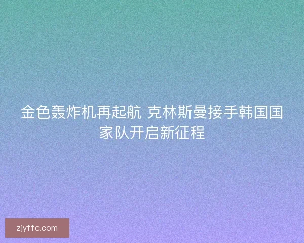金色轰炸机再起航 克林斯曼接手韩国国家队开启新征程